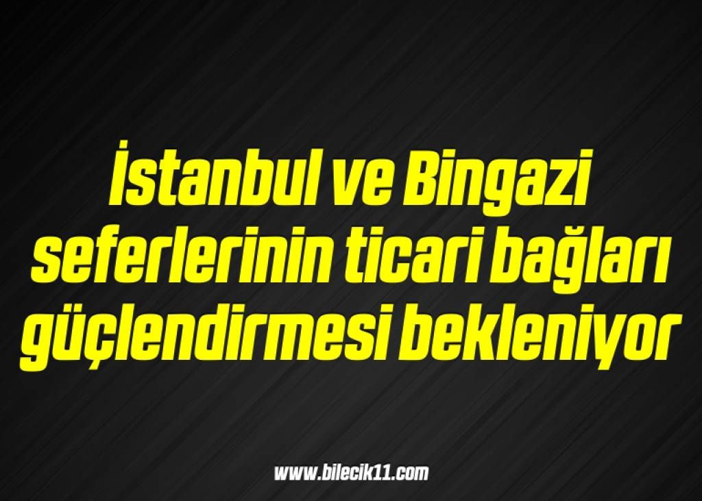 bilecik-haber_istanbul-ve-bingazi-seferlerinin-ticari-baglari-guclendirmesi-bekleniyor-18-18.jpg
