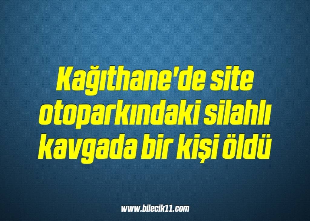 bilecik-haber_kagithane-de-site-otoparkindaki-silahli-kavgada-bir-kisi-oldu-19-19.jpg