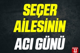 SEÇER AİLESİNİN ACI GÜNÜ