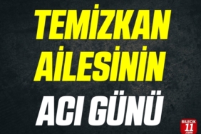 TEMİZKAN AİLESİNİN ACI GÜNÜ