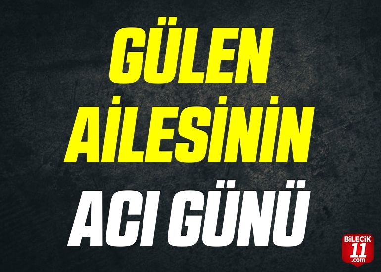 GÜLEN AİLESİNİN ACI GÜNÜ