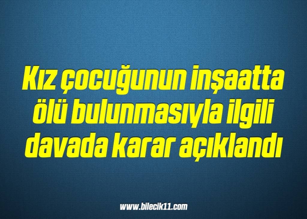 bilecik-haber_kiz-cocugunun-insaatta-olu-bulunmasiyla-ilgili-davada-karar-aciklandi-18-18.jpg