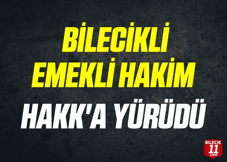 BİLECİKLİ EMEKLİ HAKİM HAKK'A YÜRÜDÜ