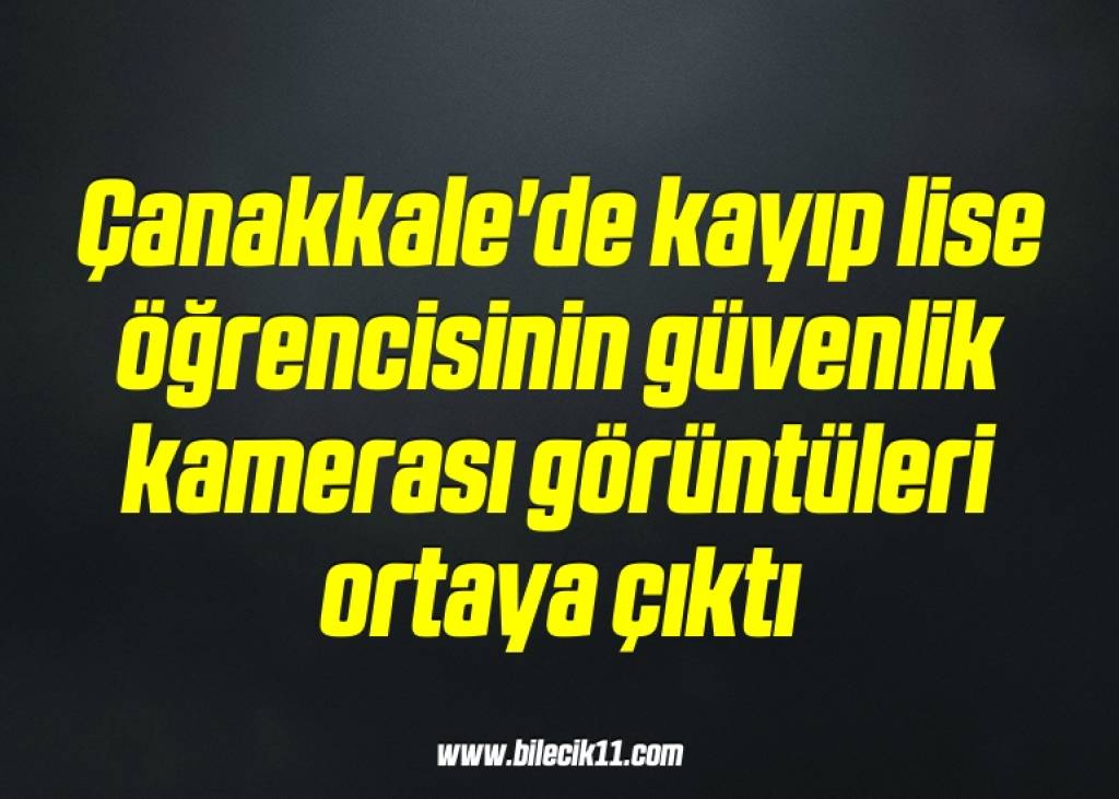 bilecik-haber_canakkale-de-kayip-lise-ogrencisinin-guvenlik-kamerasi-goruntuleri-ortaya-cikti-12-12.jpg