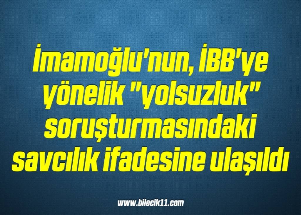 bilecik-haber_imamoglu-nun-ibb-ye-yonelik-yolsuzluk-sorusturmasindaki-savcilik-ifadesine-ulasildi-10-10.jpg