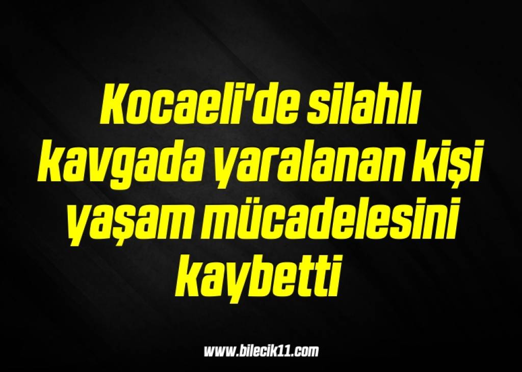 bilecik-haber_kocaeli-de-silahli-kavgada-yaralanan-kisi-yasam-mucadelesini-kaybetti-9-9.jpg
