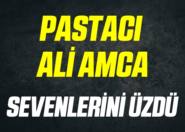 Pastacı Ali Amca sevenlerini üzdü