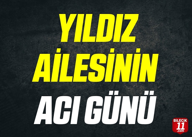 YILDIZ AİLESİNİN ACI GÜNÜ