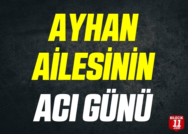 AYHAN AİLESİNİN ACI GÜNÜ