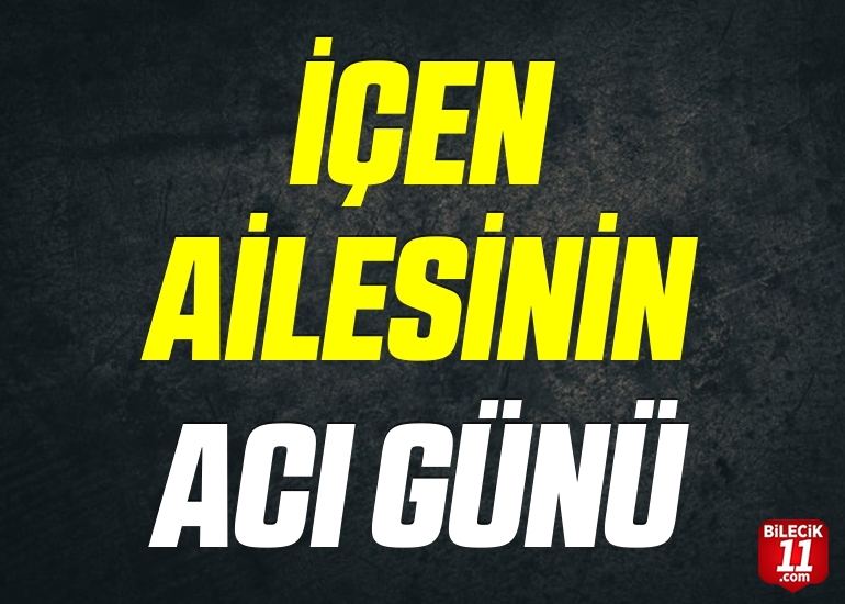 İÇEN AİLESİNİN ACI GÜNÜ