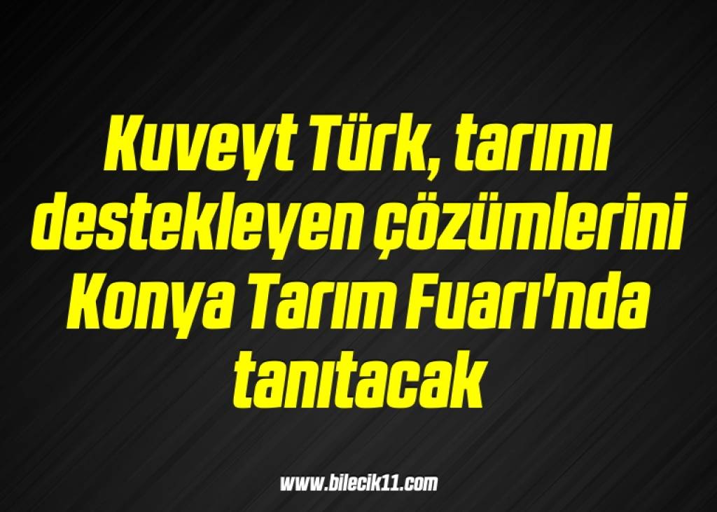 bilecik-haber_kuveyt-turk-tarimi-destekleyen-cozumlerini-konya-tarim-fuari-nda-tanitacak-12-12.jpg