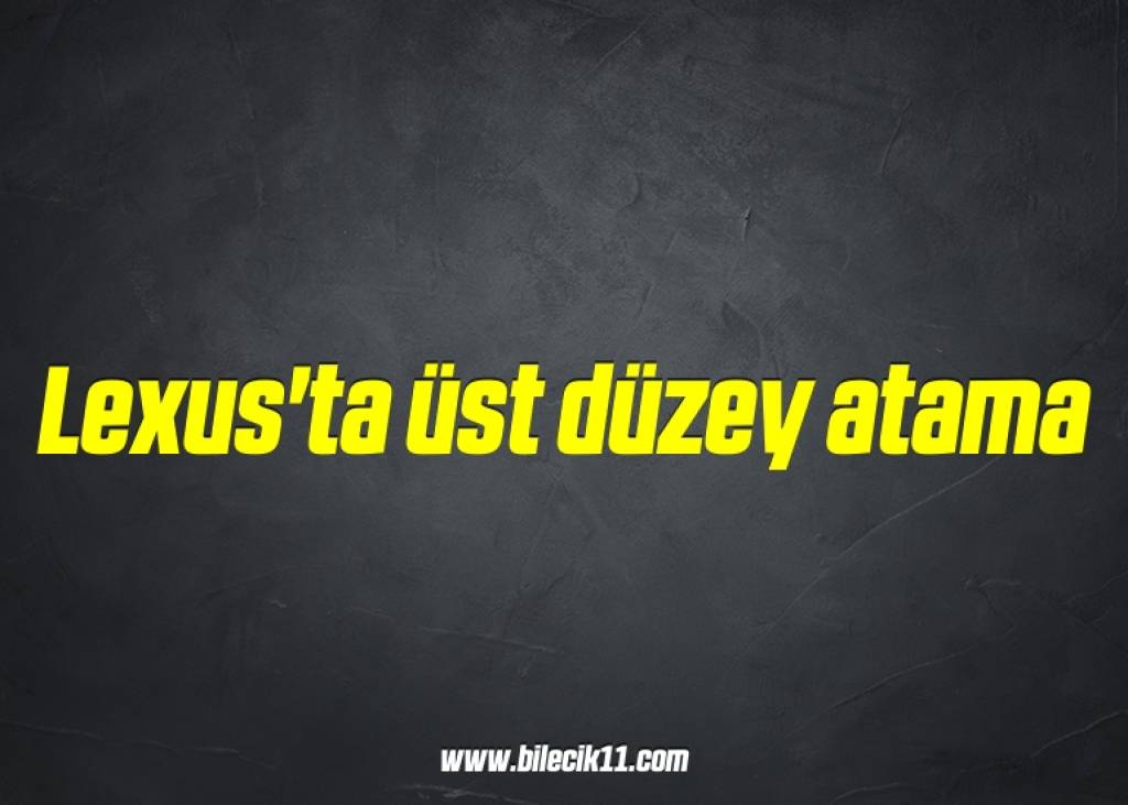 bilecik-haber_lexus-ta-ust-duzey-atama-4-4.jpg