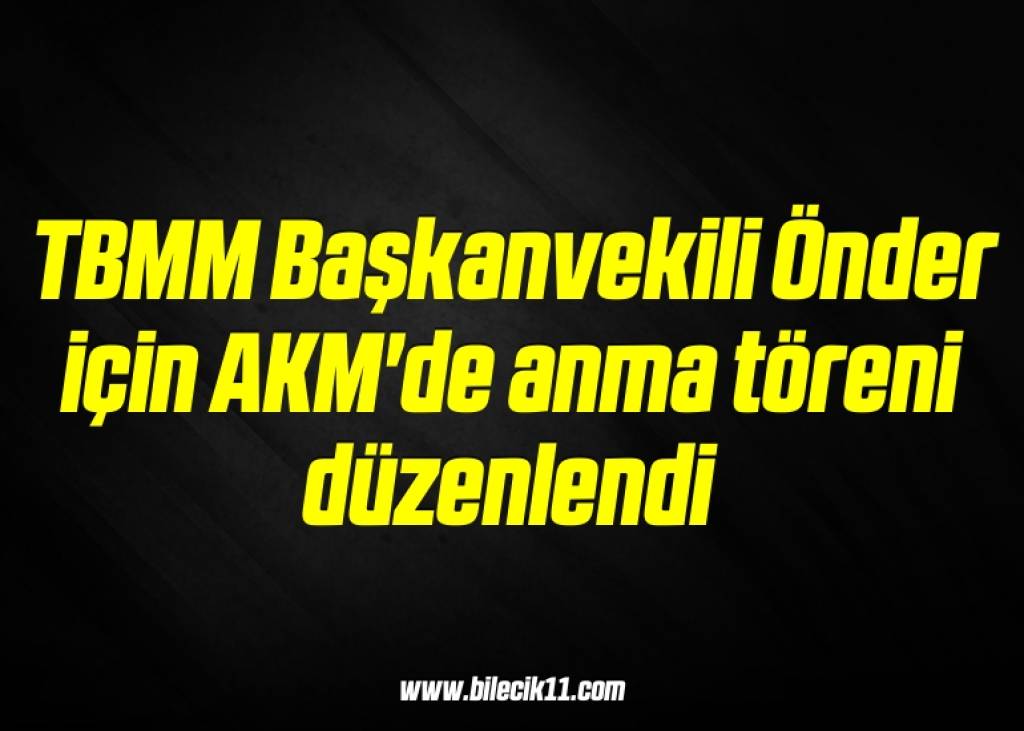 bilecik-haber_tbmm-baskanvekili-onder-icin-akm-de-anma-toreni-duzenlendi-18-18.jpg