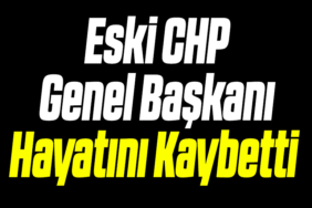 Eski CHP Genel Başkanı Hayatını Kaybetti