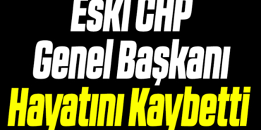 Eski CHP Genel Başkanı Hayatını Kaybetti