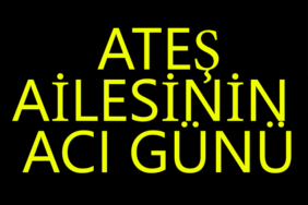 ateş ailesinin acı günü