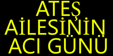 ateş ailesinin acı günü
