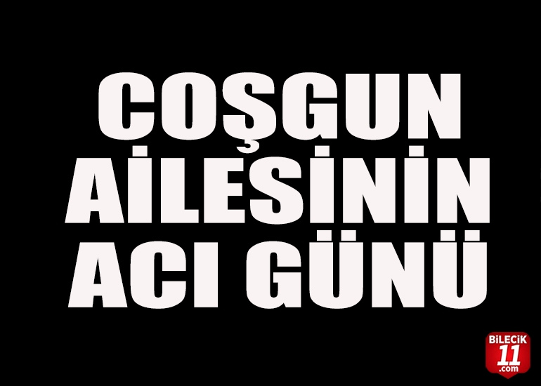 COŞGUN AİLESİNİN ACI GÜNÜ