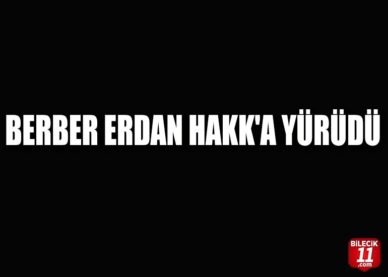 BERBER ERDAN HAKK'A YÜRÜDÜ