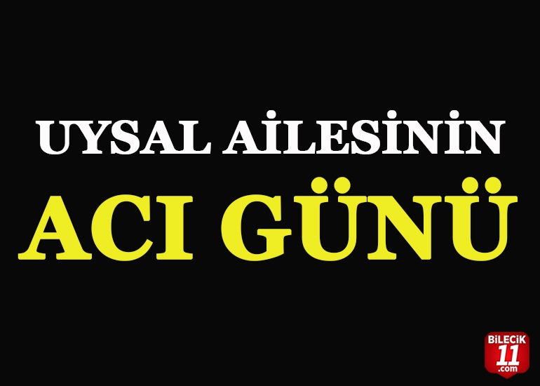 UYSAL AİLESİNİN ACI GÜNÜ