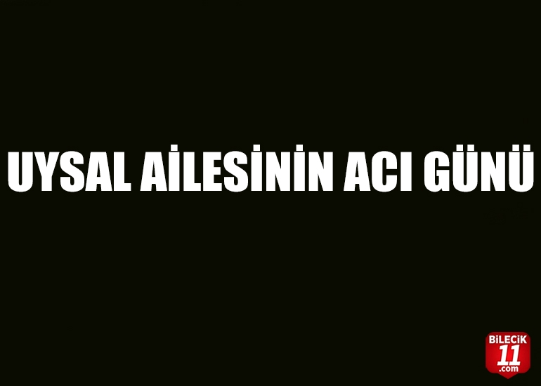 UYSAL AİLESİNİN ACI GÜNÜ