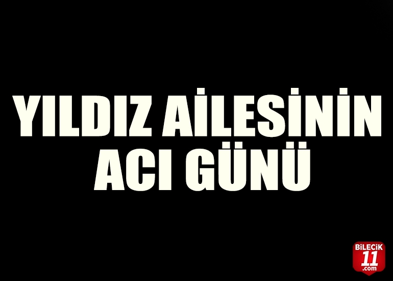 YILDIZ AİLESİNİN ACI GÜNÜ