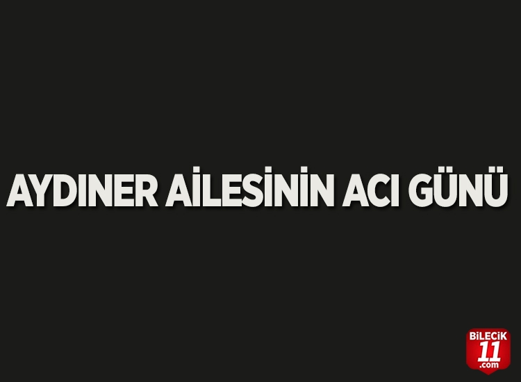 AYDINER AİLESİNİN ACI GÜNÜ