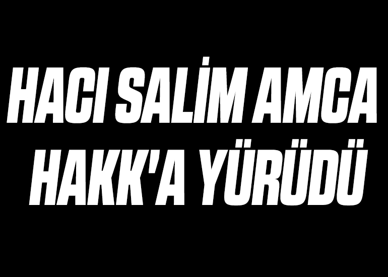 HACI SALİM AMCA HAKK'A YÜRÜDÜ