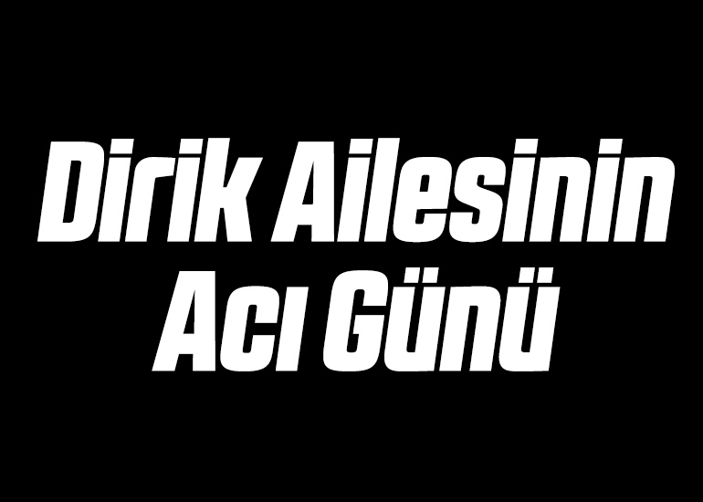Dirik Ailesinin Acı Günü