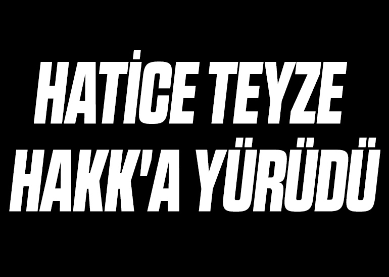 HATİCE TEYZE HAKK'A YÜRÜDÜ