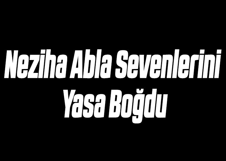 Neziha Abla Sevenlerini Yasa Boğdu