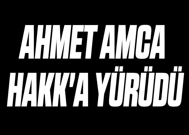 AHMET AMCA HAKK'A YÜRÜDÜ