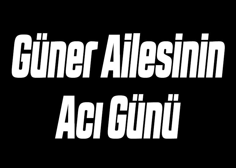 Güner Ailesinin Acı Günü