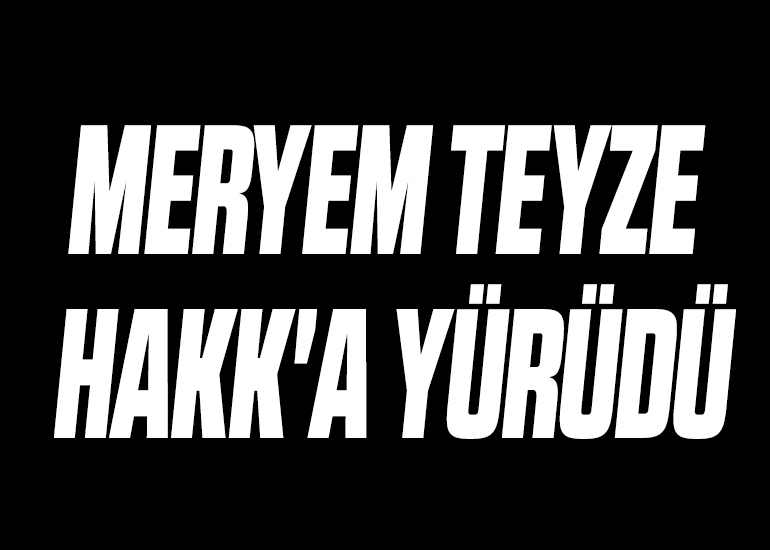 MERYEM TEYZE HAKK'A YÜRÜDÜ