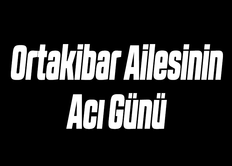 Ortakibar Ailesinin Acı Günü