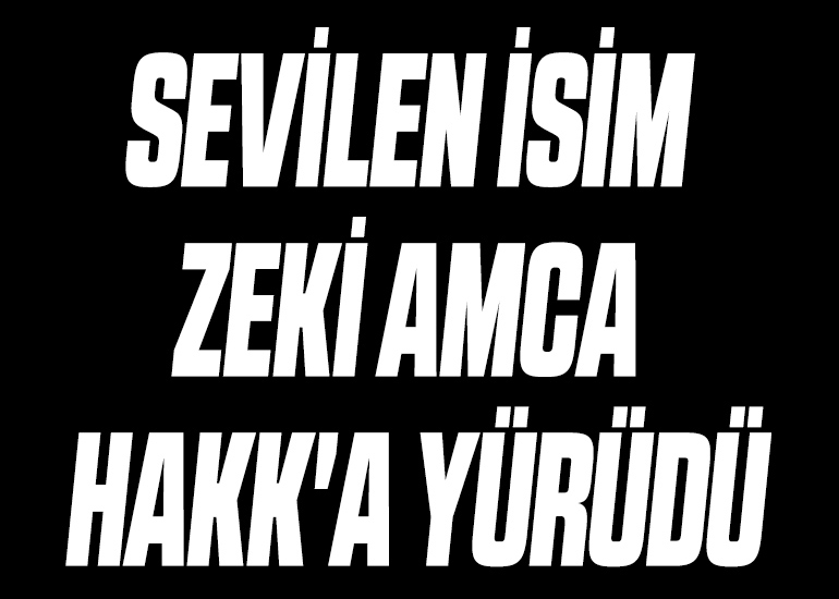 SEVİLEN İSİM ZEKİ AMCA HAKK'A YÜRÜDÜ