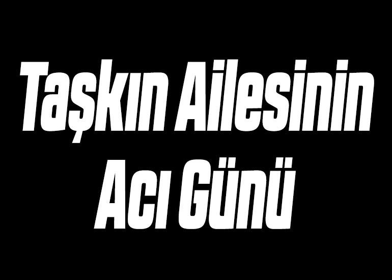 Taşkın Ailesinin Acı Günü