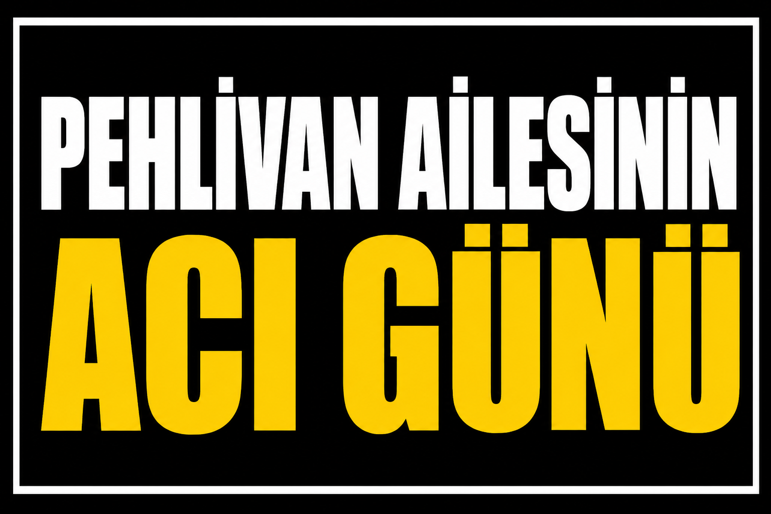 Pehlivan ailesinin acı günü