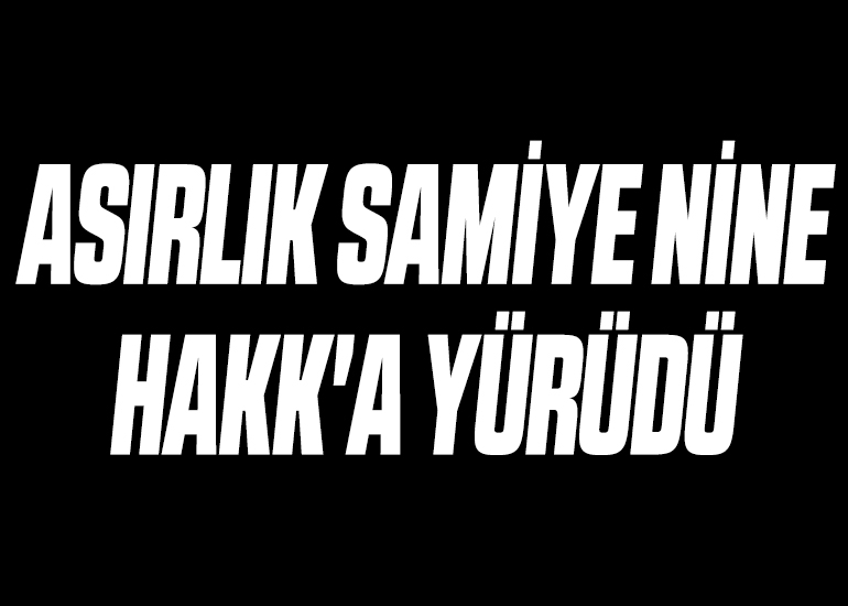 ASIRLIK SAMİYE NİNE HAKK'A YÜRÜDÜ