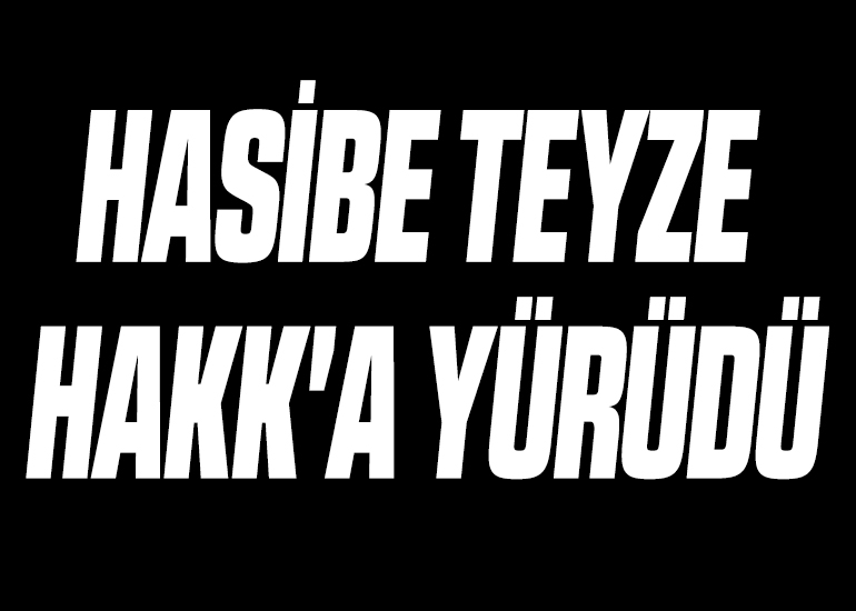 HASİBE TEYZE HAKK'A YÜRÜDÜ