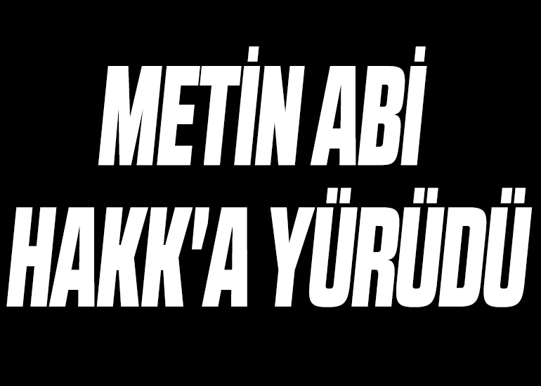 METİN ABİ HAKK'A YÜRÜDÜ
