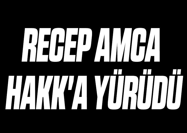 RECEP AMCA HAKK'A YÜRÜDÜ