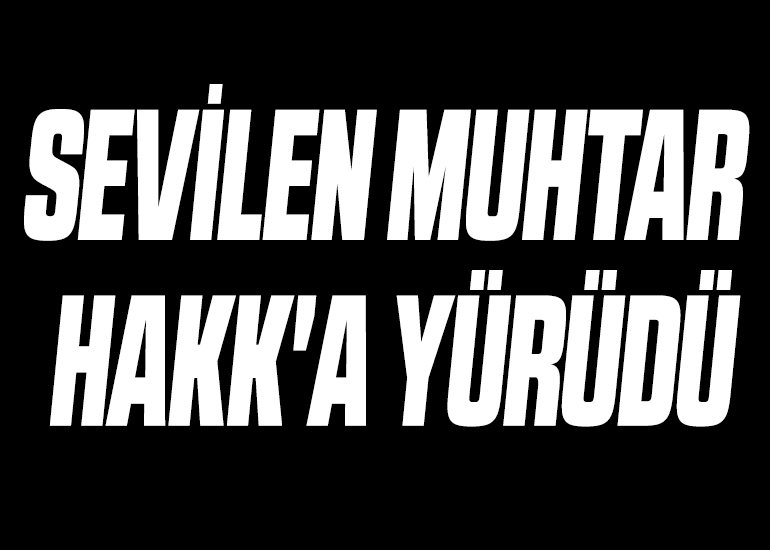 SEVİLEN MUHTAR HAKK'A YÜRÜDÜ
