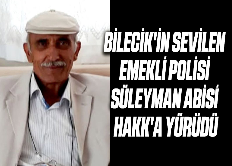 BİLECİK'İN SEVİLEN EMEKLİ POLİSİ SÜLEYMAN ABİSİ HAKK'A YÜRÜDÜ