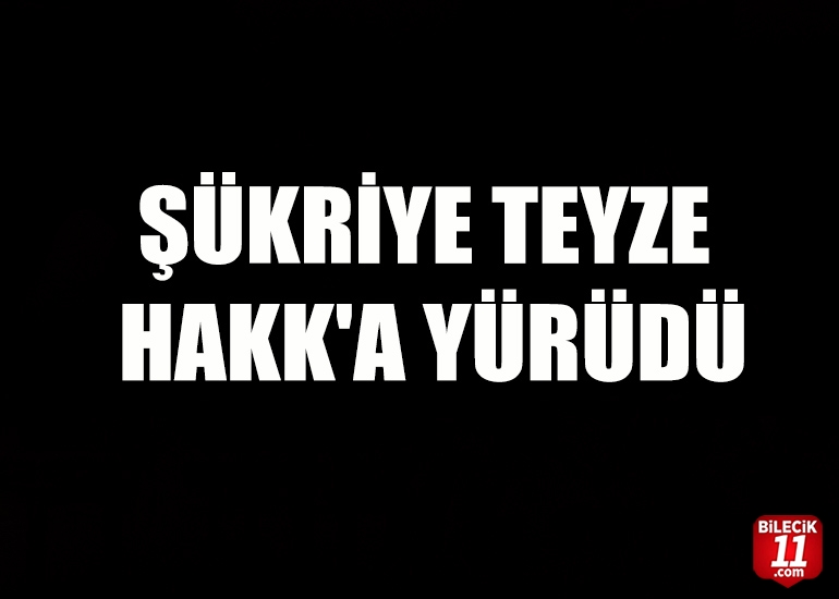 ŞÜKRİYE TEYZE HAKK'A YÜRÜDÜ