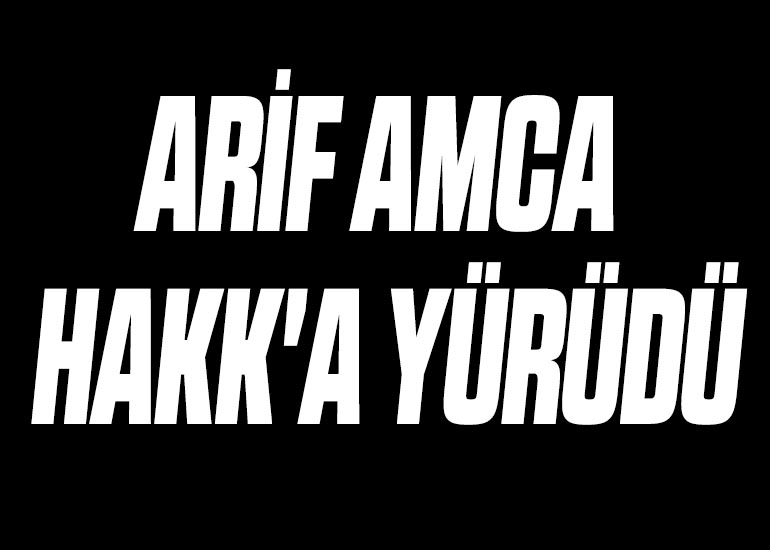 ARİF AMCA HAKK'A YÜRÜDÜ