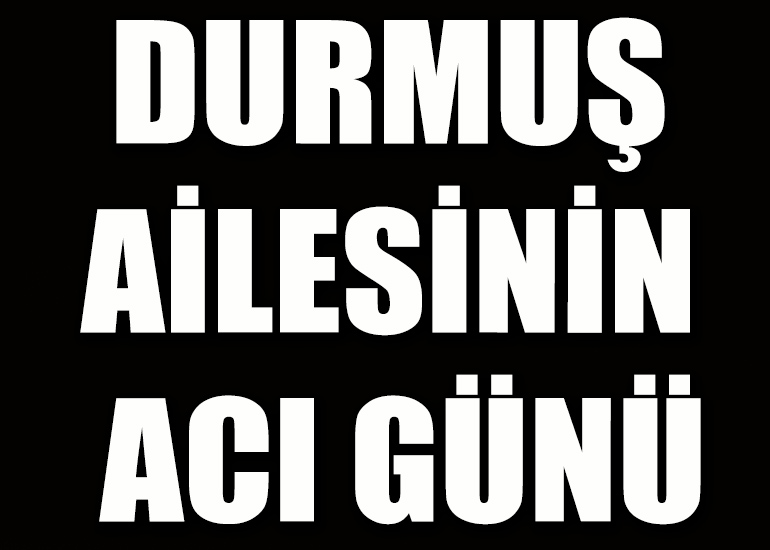 Durmuş ailesinin acı günü