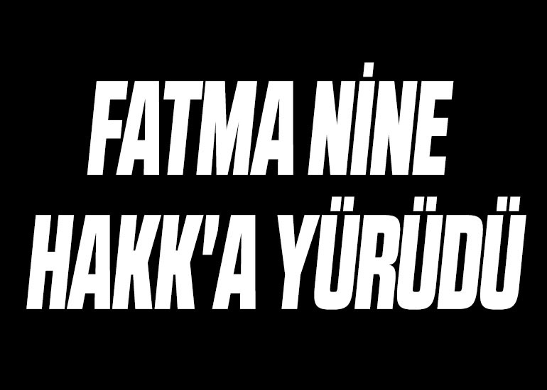 FATMA NİNE HAKK'A YÜRÜDÜ