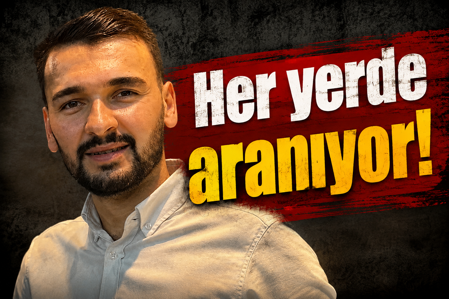 Her yerde aranıyor!