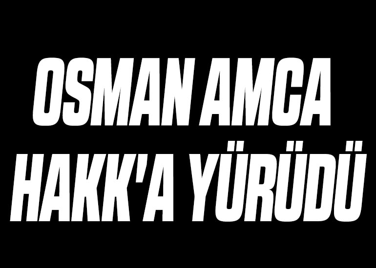 OSMAN AMCA HAKK'A YÜRÜDÜ